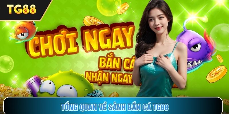 Những nét chính về sảnh bắn cá TG88 hiện nay