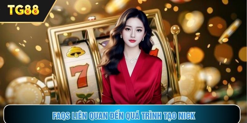 FAQs liên quan đến quá trình tạo lập nick