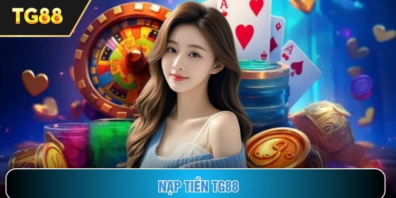 Nạp Tiền TG88 Mượt Mà, Vốn Vào Là Thắng Ngay Tức Thì